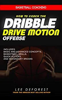 Basketball Coaching: How to Coach the Dribble Drive Motion Offense: Includes Basic and Advanced Concepts, Basketball Drills, Quick Hitters, and Secondary Breaks